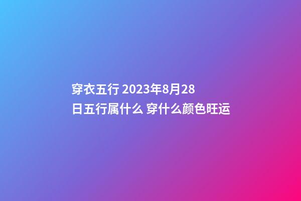 穿衣五行 2023年8月28日五行属什么 穿什么颜色旺运